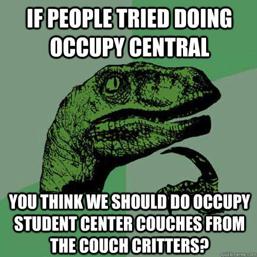 If People tried doing occupy Central You think we should do occupy student center couches from the couch critters?  Philosoraptor