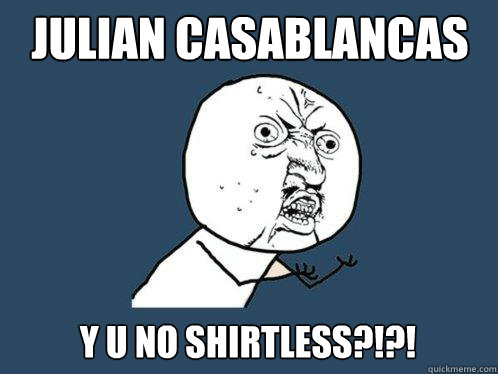 Julian Casablancas y u no shirtless?!?!  Y U No