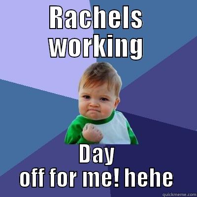 RACHELS WORKING DAY OFF FOR ME! HEHE Success Kid