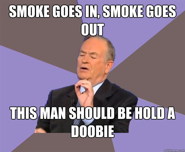 Smoke goes in, Smoke goes out This man should be hold a doobie  Bill O Reilly