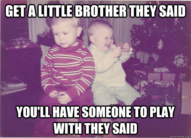 Get a little brother they said you'll have someone to play with they said - Get a little brother they said you'll have someone to play with they said  Bitter Brother