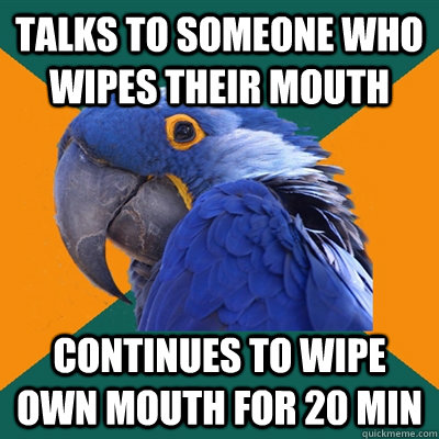 talks to someone who wipes their mouth   continues to wipe own mouth for 20 min - talks to someone who wipes their mouth   continues to wipe own mouth for 20 min  Paranoid Parrot