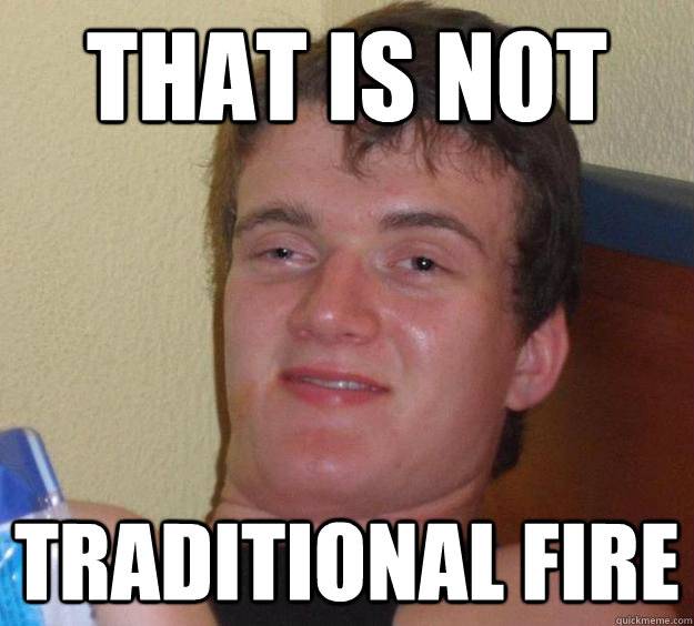 That Is Not Traditional Fire  10 Guy