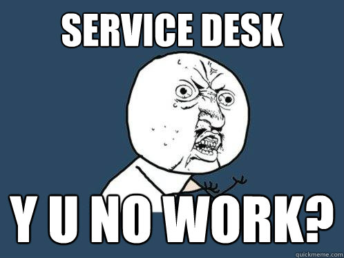 Service Desk y u no work?  Y U No