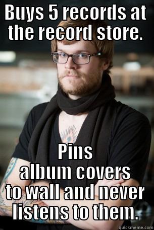 BUYS 5 RECORDS AT THE RECORD STORE. PINS ALBUM COVERS TO WALL AND NEVER LISTENS TO THEM. Hipster Barista