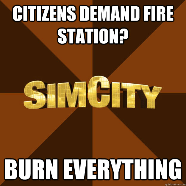 citizens demand fire station? burn everything  SimCity