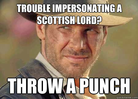 trouble impersonating a scottish lord? throw a punch  Indiana Jones Life Lessons