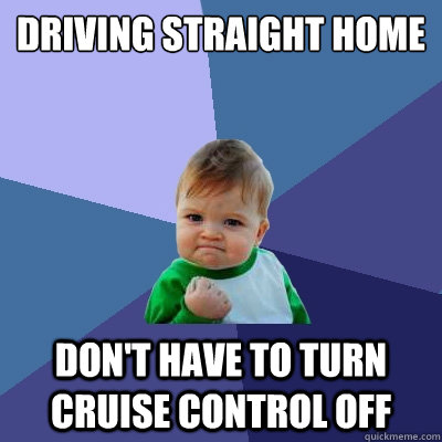 driving straight home don't have to turn cruise control off  Success Kid