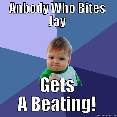 ANBODY WHO BITES JAY GETS A BEATING! Success Kid