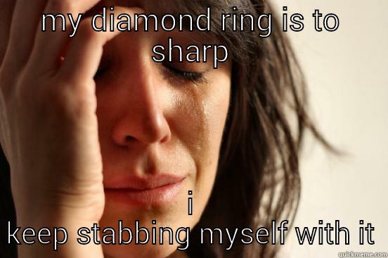 MY DIAMOND RING IS TO SHARP I KEEP STABBING MYSELF WITH IT First World Problems