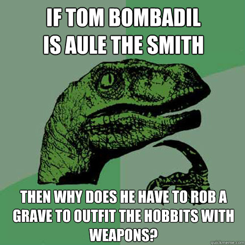 If Tom Bombadil
is Aule the Smith then why does he have to rob a grave to outfit the hobbits with weapons? - If Tom Bombadil
is Aule the Smith then why does he have to rob a grave to outfit the hobbits with weapons?  Philosoraptor