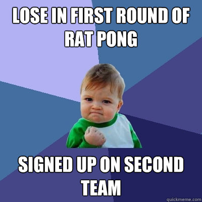 Lose in first round of Rat pong  signed up on second team   Success Kid