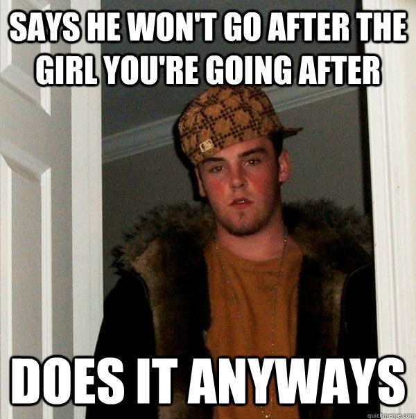 Says he won't go after the girl you're going after does it anyways  Scumbag Steve