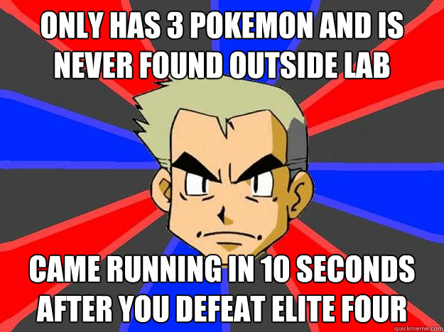 only has 3 pokemon and is never found outside lab came running in 10 seconds after you defeat elite four  Professor Oak