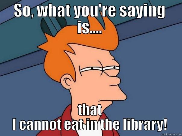 NO EATING - SO, WHAT YOU'RE SAYING IS.... THAT I CANNOT EAT IN THE LIBRARY! Futurama Fry