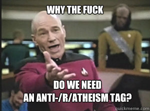 why the fuck do we need
an anti-/r/atheism tag?  Annoyed Picard