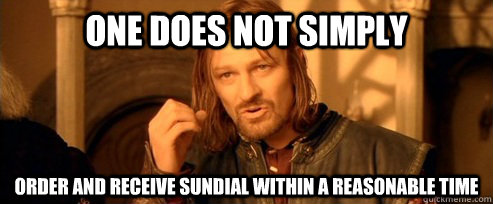 One does not simply Order and receive sundial within a reasonable time  One Does Not Simply