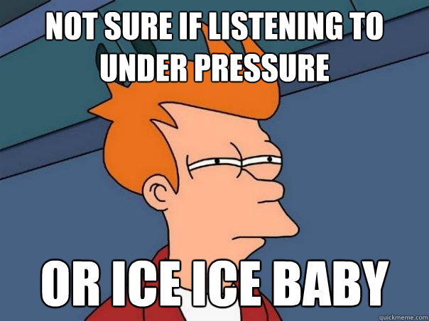 Not sure if listening to under pressure or Ice Ice Baby  Futurama Fry