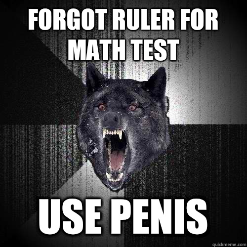 Forgot ruler for math test Use penis  Insanity Wolf