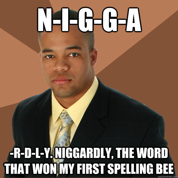 n-i-g-g-a -r-d-l-y. Niggardly, the word that won my first spelling bee