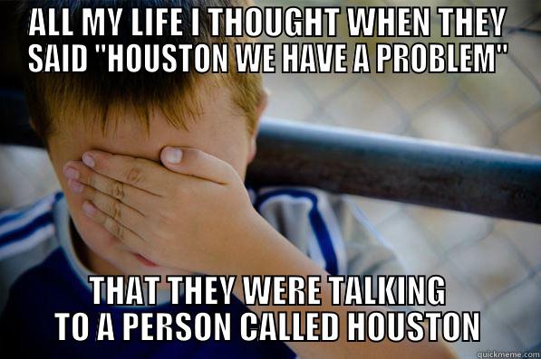 Houston we have a problem - ALL MY LIFE I THOUGHT WHEN THEY SAID 