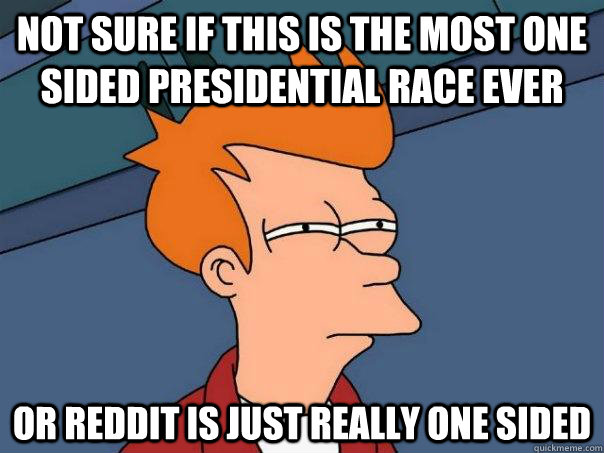 Not sure if this is the most one sided presidential race ever or reddit is just really one sided  Futurama Fry