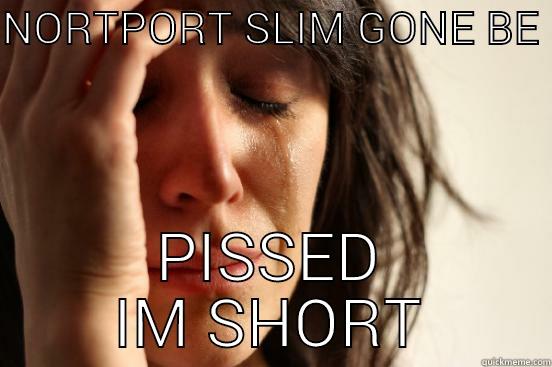 NORTPORT SLIM GONE BE  PISSED IM SHORT First World Problems