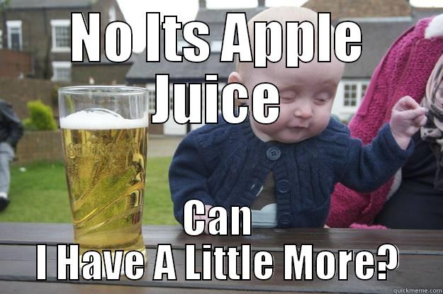 NO ITS APPLE JUICE CAN I HAVE A LITTLE MORE? drunk baby