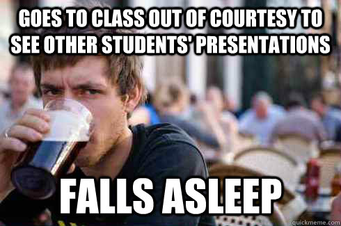 goes to class out of courtesy to see other students' presentations falls asleep  Lazy College Senior