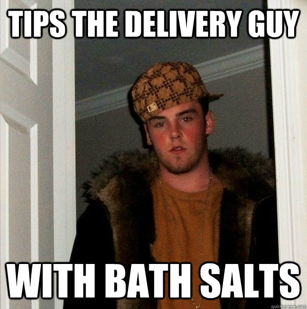 tips the delivery guy with bath salts - tips the delivery guy with bath salts  Scumbag Steve