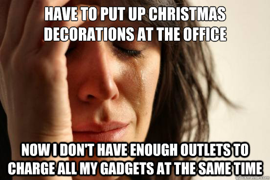 Have to put up christmas decorations at the office Now I don't have enough outlets to charge all my gadgets at the same time - Have to put up christmas decorations at the office Now I don't have enough outlets to charge all my gadgets at the same time  First World Problems