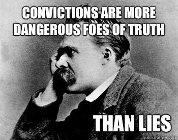 Convictions are more dangerous foes of truth than lies  Nihilistic Nietzsche