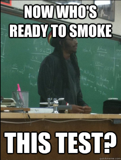 Now who's ready to smoke This Test?  Rasta Science Teacher