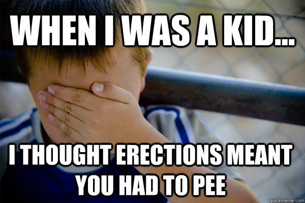 When I was a kid... I thought erections meant you had to pee - When I was a kid... I thought erections meant you had to pee  Confession kid