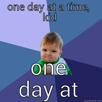 Keep your chin up. - ONE DAY AT A TIME,  KID ONE DAY AT A TIME.  Success Kid