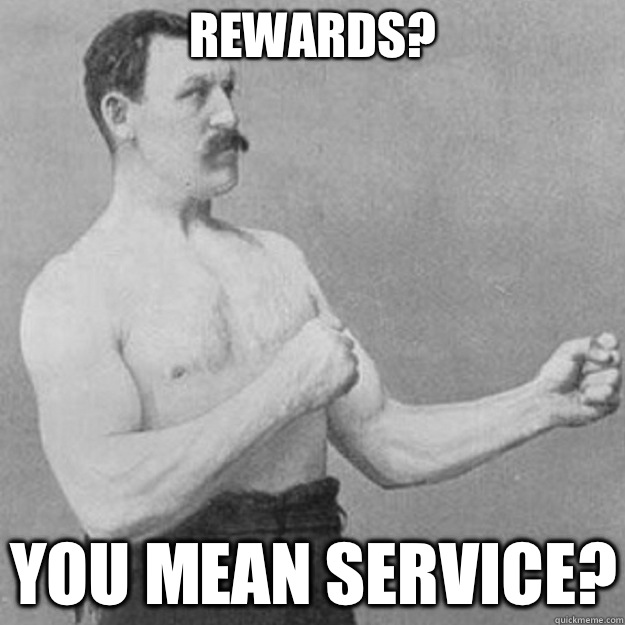 Rewards?  You mean service?   overly manly man