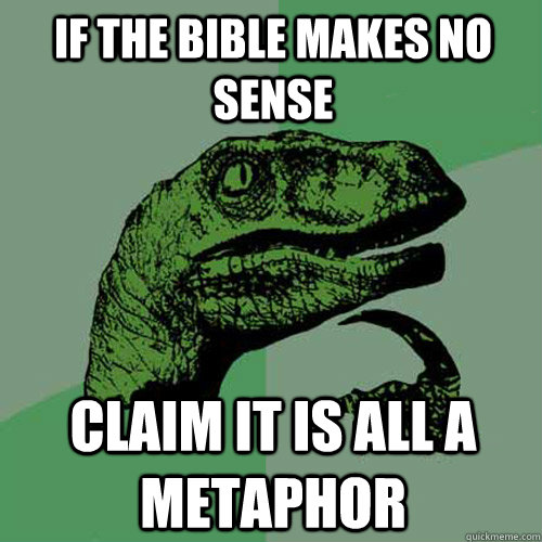 If the Bible makes no sense Claim it is all a metaphor  Philosoraptor