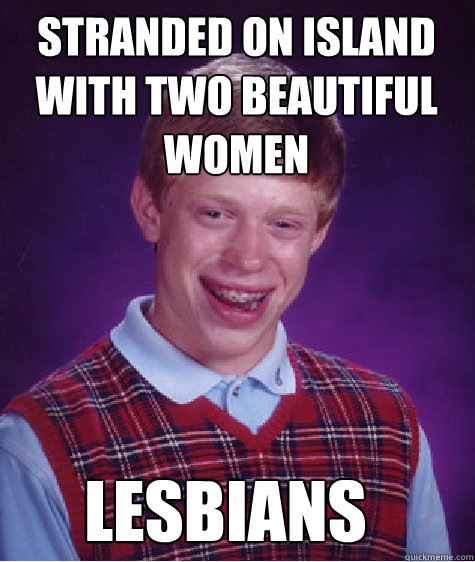 Stranded on island with two beautiful women   Lesbians  Bad Luck Brian