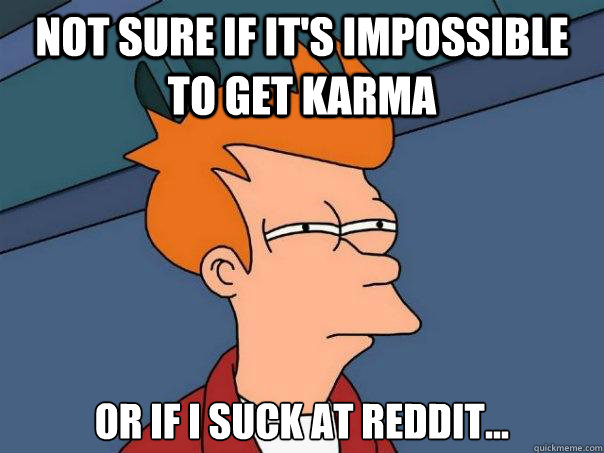 Not sure if it's impossible to get karma Or if i suck at reddit...  Futurama Fry