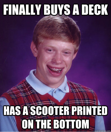 finally buys a deck  has a scooter printed on the bottom   Bad Luck Brian