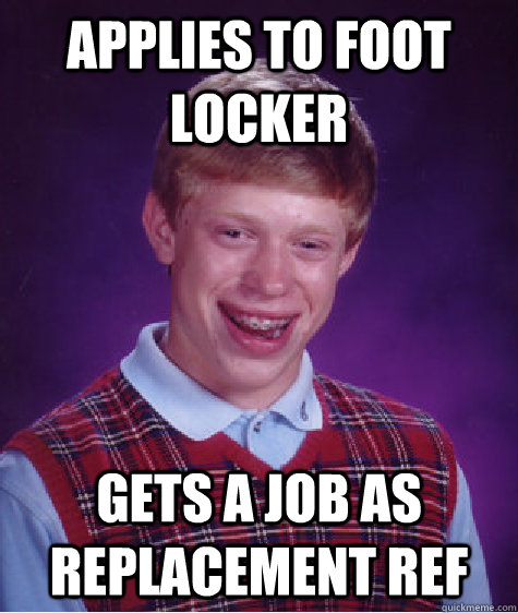 applies to foot locker  gets a job as replacement ref  Bad Luck Brian