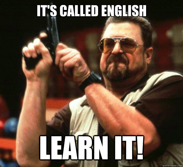 It's called english LEARN IT!  Big Lebowski