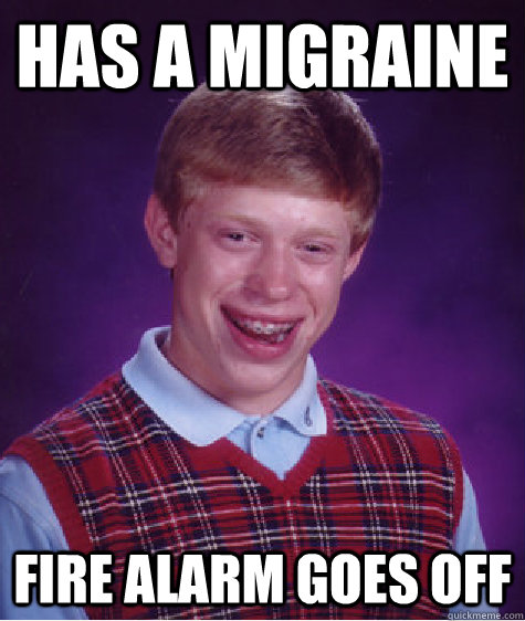 Has a migraine Fire alarm goes off - Has a migraine Fire alarm goes off  Bad Luck Brian