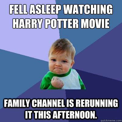 Fell asleep watching Harry Potter movie last night Family Channel is rerunning it this afternoon.  Success Kid