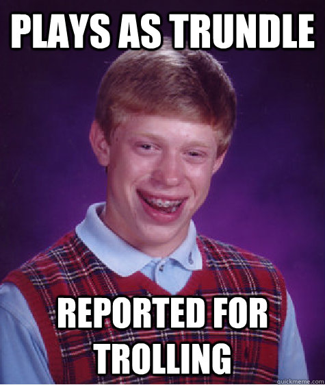 Plays as Trundle Reported for trolling - Plays as Trundle Reported for trolling  Bad Luck Brian