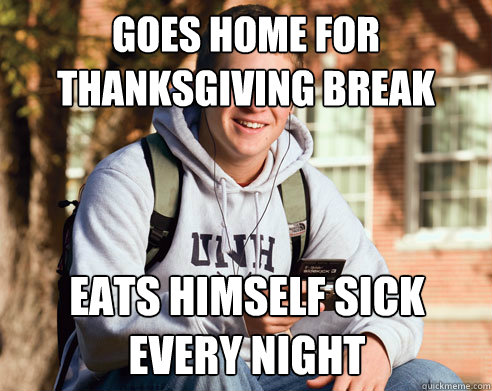 Goes home for thanksgiving break Eats himself sick every night - Goes home for thanksgiving break Eats himself sick every night  College Freshman