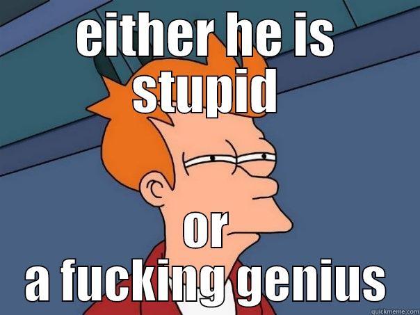 Stupid ? - EITHER HE IS STUPID OR A FUCKING GENIUS Futurama Fry