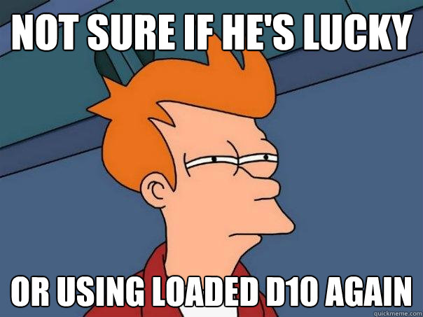 Not sure if he's lucky or using loaded d10 again  Futurama Fry