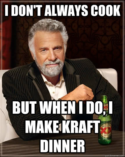 I don't always cook but when I do, i make Kraft Dinner - I don't always cook but when I do, i make Kraft Dinner  The Most Interesting Man In The World