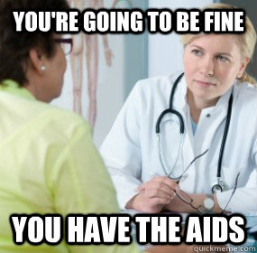 YOU'RE GOING TO BE FINE YOU HAVE THE AIDS  